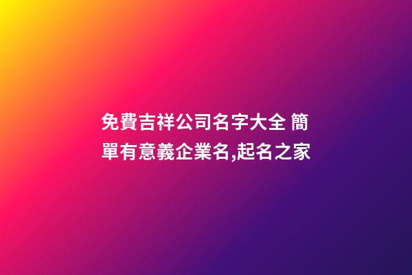 免費吉祥公司名字大全 簡單有意義企業名,起名之家-第1張-公司起名-玄機派